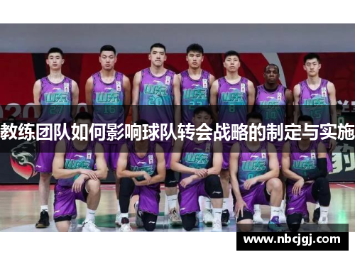 教练团队如何影响球队转会战略的制定与实施