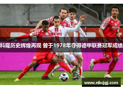 科隆历史辉煌再现 曾于1978年夺得德甲联赛冠军成绩