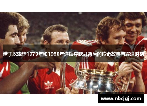 诺丁汉森林1979年和1980年连续夺欧冠背后的传奇故事与辉煌时刻