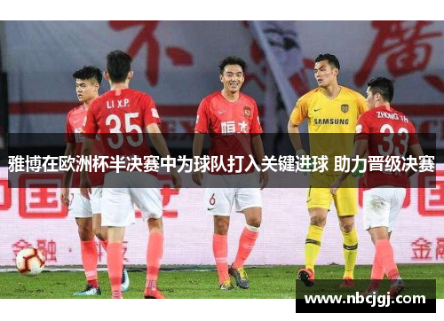 雅博在欧洲杯半决赛中为球队打入关键进球 助力晋级决赛