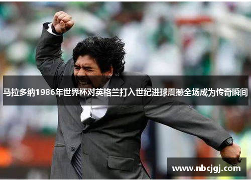 马拉多纳1986年世界杯对英格兰打入世纪进球震撼全场成为传奇瞬间