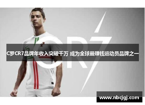 C罗CR7品牌年收入突破千万 成为全球最赚钱运动员品牌之一