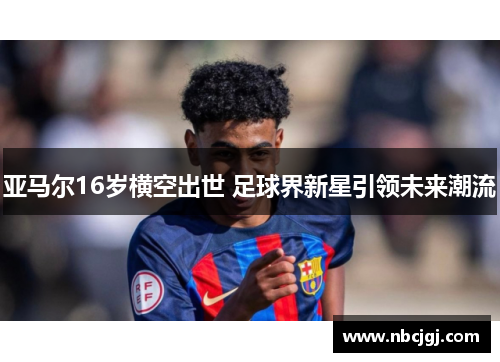 亚马尔16岁横空出世 足球界新星引领未来潮流