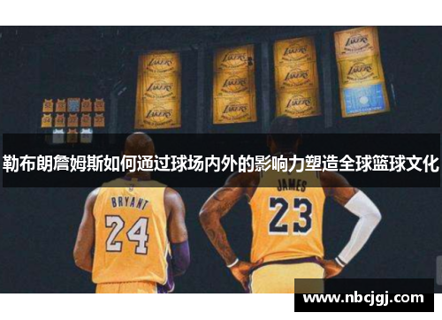 勒布朗詹姆斯如何通过球场内外的影响力塑造全球篮球文化