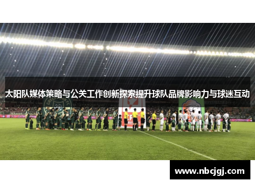 太阳队媒体策略与公关工作创新探索提升球队品牌影响力与球迷互动