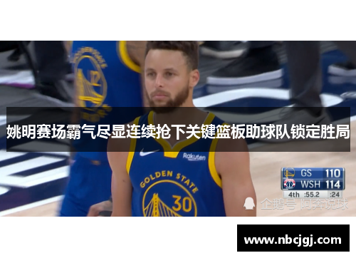 姚明赛场霸气尽显连续抢下关键篮板助球队锁定胜局
