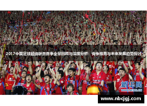 2017中国足球超级联赛赛季全景回顾与深度分析：竞争格局与未来发展趋势探讨