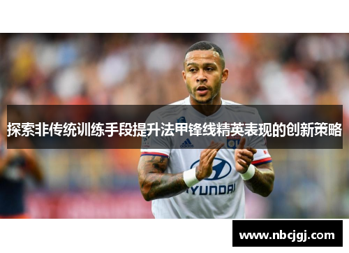 探索非传统训练手段提升法甲锋线精英表现的创新策略