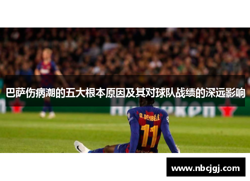 巴萨伤病潮的五大根本原因及其对球队战绩的深远影响