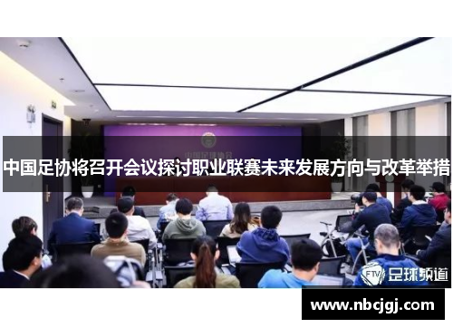 中国足协将召开会议探讨职业联赛未来发展方向与改革举措