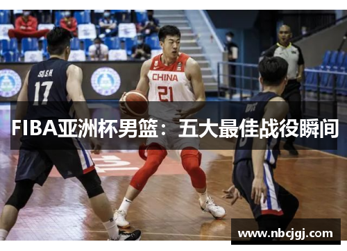 FIBA亚洲杯男篮：五大最佳战役瞬间