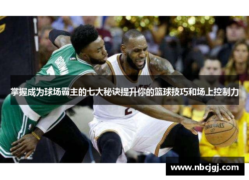 掌握成为球场霸主的七大秘诀提升你的篮球技巧和场上控制力