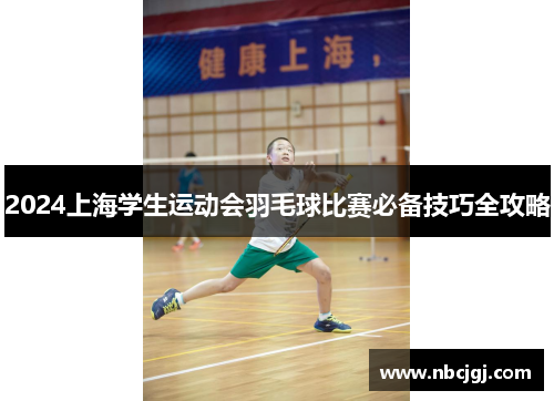 2024上海学生运动会羽毛球比赛必备技巧全攻略