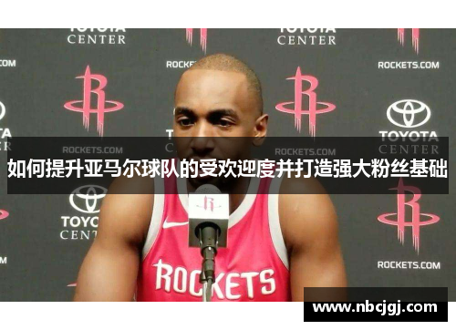 如何提升亚马尔球队的受欢迎度并打造强大粉丝基础
