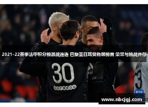 2021-22赛季法甲积分榜激战连连 巴黎圣日耳曼稳居榜首 荣誉与挑战并存