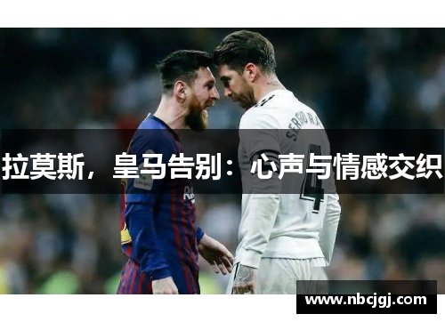 拉莫斯，皇马告别：心声与情感交织