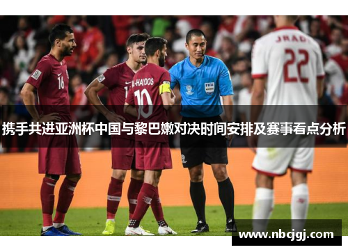 携手共进亚洲杯中国与黎巴嫩对决时间安排及赛事看点分析