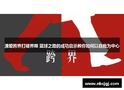 清爱跨界打破界限 篮球之路的成功启示教你如何以自我为中心