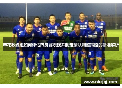 申花教练组如何评估热身赛表现并制定球队调整策略的标准解析 申花教练组如何评估热身赛表现并制定球队调整策略的标准解析