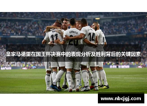 皇家马德里在国王杯决赛中的表现分析及胜利背后的关键因素