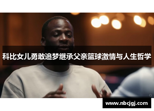 科比女儿勇敢追梦继承父亲篮球激情与人生哲学