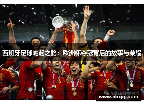 西班牙足球崛起之路:欧洲杯夺冠背后的故事与荣耀 西班牙足球崛起之路:欧洲杯夺冠背后的故事与荣耀