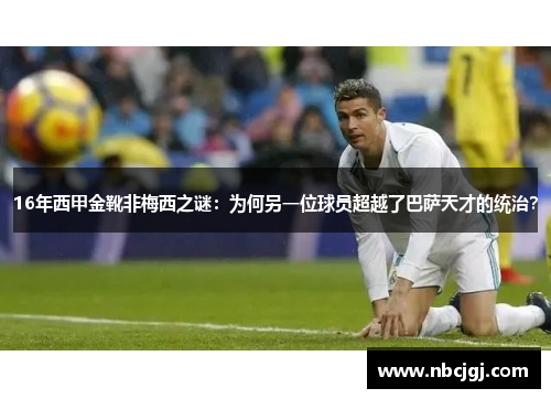 16年西甲金靴非梅西之谜:为何另一位球员超越了巴萨天才的统治? 16年西甲金靴非梅西之谜:为何另一位球员超越了巴萨天才的统治?