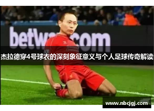 杰拉德穿4号球衣的深刻象征意义与个人足球传奇解读