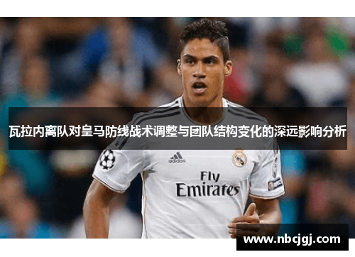 瓦拉内离队对皇马防线战术调整与团队结构变化的深远影响分析