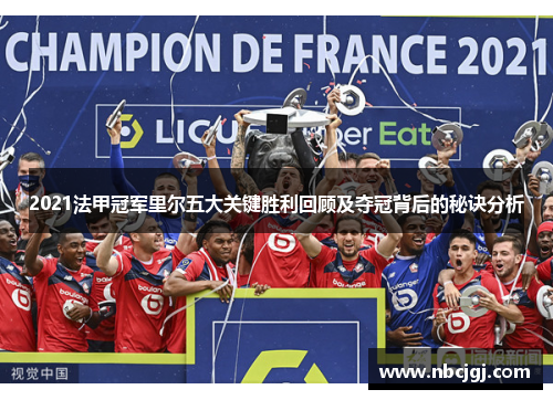 2021法甲冠军里尔五大关键胜利回顾及夺冠背后的秘诀分析 2021法甲冠军里尔五大关键胜利回顾及夺冠背后的秘诀分析