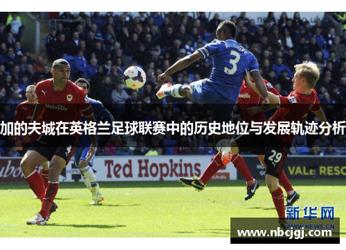 加的夫城在英格兰足球联赛中的历史地位与发展轨迹分析 加的夫城在英格兰足球联赛中的历史地位与发展轨迹分析
