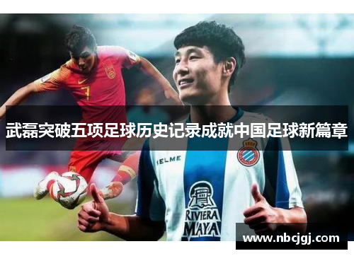 武磊突破五项足球历史记录成就中国足球新篇章 武磊突破五项足球历史记录成就中国足球新篇章
