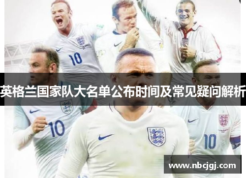 英格兰国家队大名单公布时间及常见疑问解析