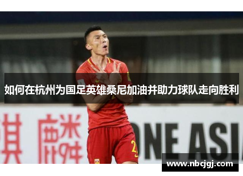 如何在杭州为国足英雄桑尼加油并助力球队走向胜利