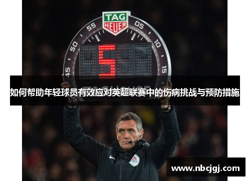 如何帮助年轻球员有效应对英超联赛中的伤病挑战与预防措施