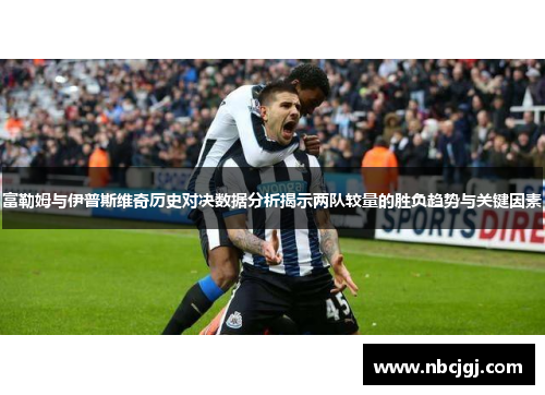 富勒姆与伊普斯维奇历史对决数据分析揭示两队较量的胜负趋势与关键因素
