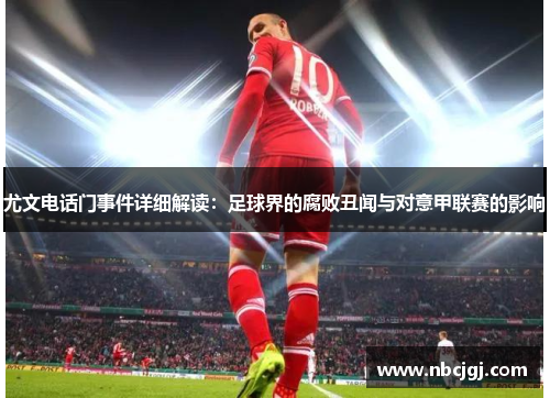 尤文电话门事件详细解读：足球界的腐败丑闻与对意甲联赛的影响