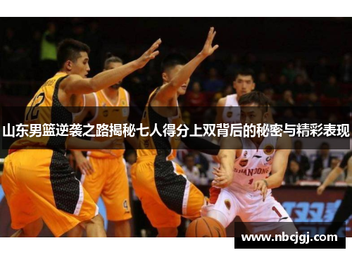 山东男篮逆袭之路揭秘七人得分上双背后的秘密与精彩表现
